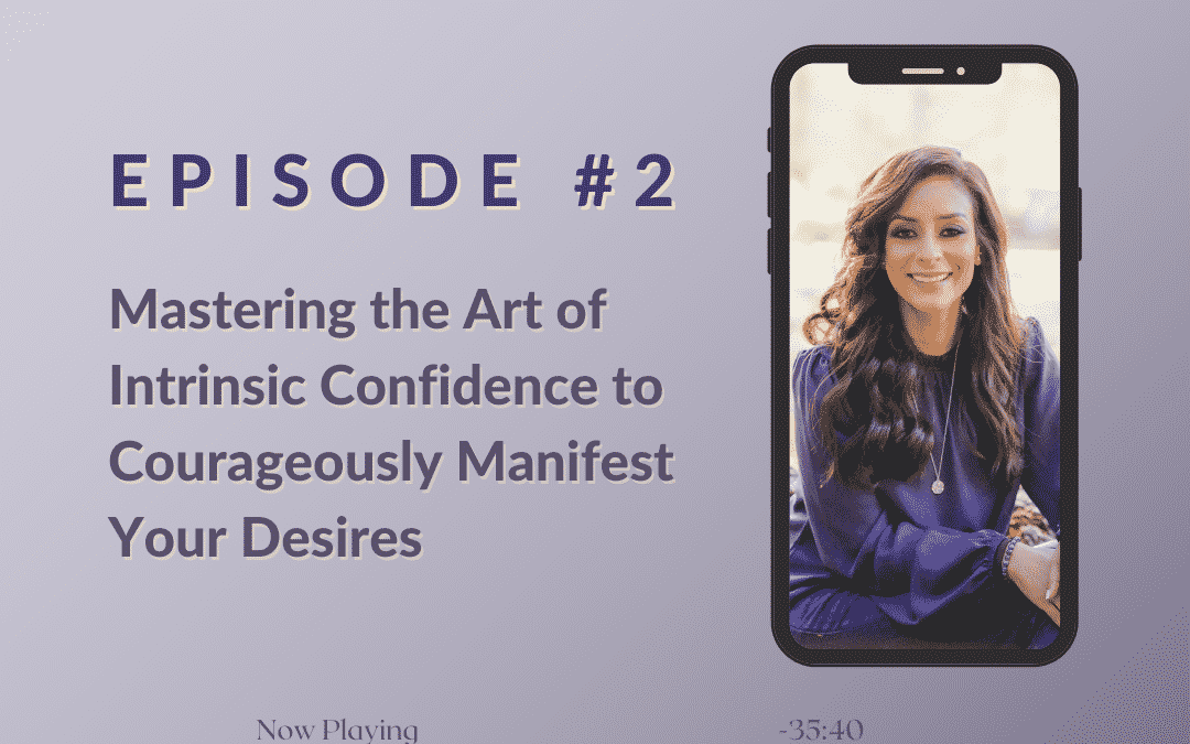 Mastering the Art of Intrinsic Confidence to Courageously Manifest Your Desires